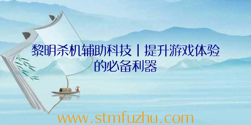 黎明杀机辅助科技|提升游戏体验的必备利器